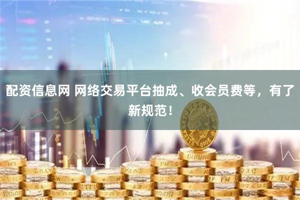 配资信息网 网络交易平台抽成、收会员费等，有了新规范！