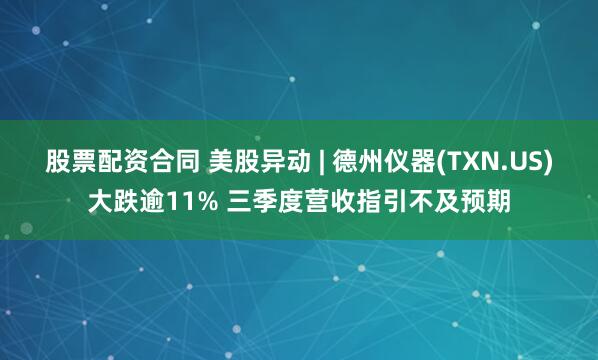 股票配资合同 美股异动 | 德州仪器(TXN.US)大跌逾11% 三季度营收指引不及预期
