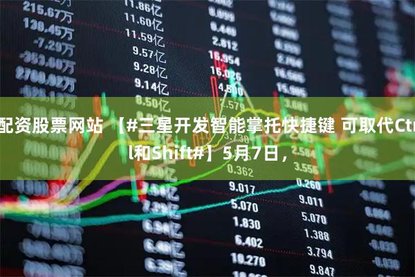 配资股票网站 【#三星开发智能掌托快捷键 可取代Ctrl和Shift#】5月7日，